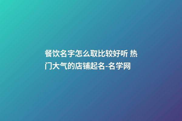 餐饮名字怎么取比较好听 热门大气的店铺起名-名学网-第1张-店铺起名-玄机派